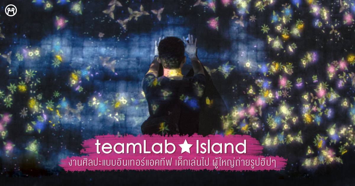 teamLab★Island งานศิลปะแบบอินเทอร์แอคทีฟ เด็กเล่นไป ผู้ใหญ่ถ่ายรูปฮิปๆ